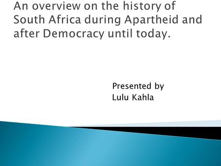 An overview on the history of South Africa during Apartheid and after Democracy until today. Presented by Lulu Kahla.