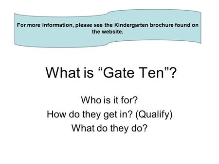 What is “Gate Ten”? Who is it for? How do they get in? (Qualify) What do they do? For more information, please see the Kindergarten brochure found on the.