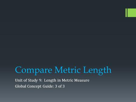 Compare Metric Length Unit of Study 9: Length in Metric Measure Global Concept Guide: 3 of 3.
