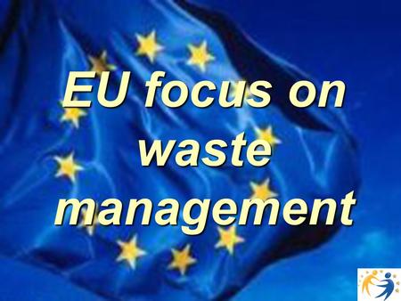EU focus on waste management. European waste management is particularly challenging: environmental protection must be achieved without distroying the.