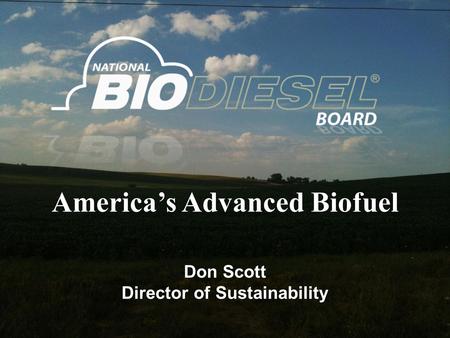 America’s Advanced Biofuel Don Scott Director of Sustainability.