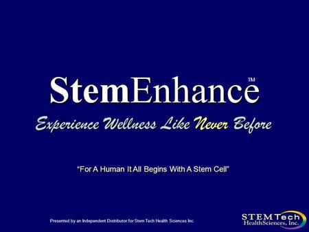 StemEnhance Experience Wellness Like Never Before TM Presented by an Independent Distributor for Stem Tech Health Sciences Inc. “For A Human It All Begins.