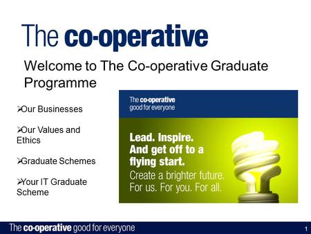 1 Welcome to The Co-operative Graduate Programme  Our Businesses  Our Values and Ethics  Graduate Schemes  Your IT Graduate Scheme.