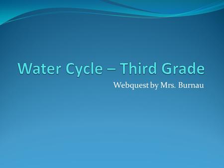 Webquest by Mrs. Burnau. Introduction The water cycle – what is it? You have heard your mom talk about it while doing the laundry? Oh, I see. You must.