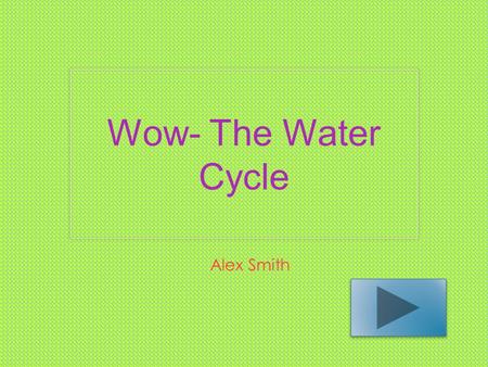 Wow- The Water Cycle Alex Smith. Content Area: Science Grade Level: 4 Summary: The purpose of this power point is to give the students the ability to.
