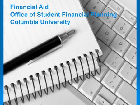 School of Journalism Financial Aid Orientation 2009 Financial Aid Office of Student Financial Planning Columbia University.