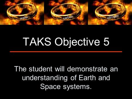 The student will demonstrate an understanding of Earth and Space systems. TAKS Objective 5 water carbon nitrogen.