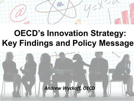 OECD’s Innovation Strategy: Key Findings and Policy Messages Andrew Wyckoff, OECD.
