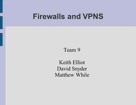 Firewalls and VPNS Team 9 Keith Elliot David Snyder Matthew While.