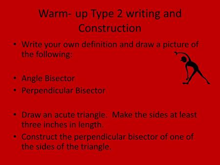 Warm- up Type 2 writing and Construction Write your own definition and draw a picture of the following: Angle Bisector Perpendicular Bisector Draw an acute.