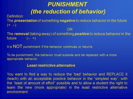 PUNISHMENT (the reduction of behavior) Definition: The presentation of something negative to reduce behavior in the future (+ --) OR The removal (taking.