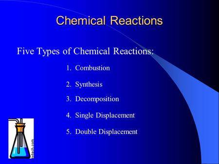 Chemical Reactions Five Types of Chemical Reactions: 1. Combustion