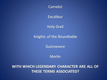 Camelot Excalibur Holy Grail Knights of the Roundtable Guinnevere Merlin WITH WHICH LEGENDARY CHARACTER ARE ALL OF THESE TERMS ASSOCIATED?