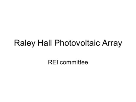Raley Hall Photovoltaic Array REI committee. Introductions Dr. Randy Edwards, Dean, College of Business 262-2058 Mike O'Connor, Physical Plant Director.