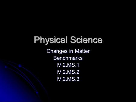 Physical Science Changes in Matter BenchmarksIV.2.MS.1IV.2.MS.2IV.2.MS.3.
