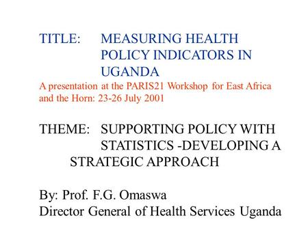 TITLE:MEASURING HEALTH POLICY INDICATORS IN UGANDA A presentation at the PARIS21 Workshop for East Africa and the Horn: 23-26 July 2001 THEME:SUPPORTING.