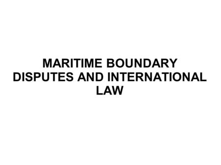 MARITIME BOUNDARY DISPUTES AND INTERNATIONAL LAW