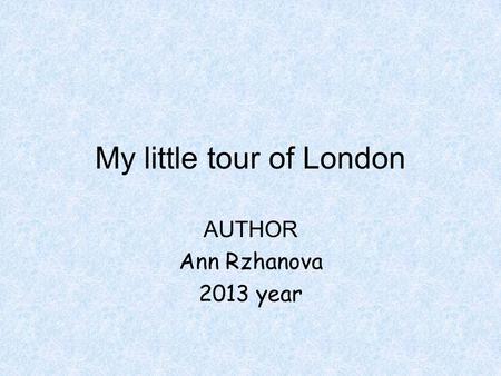 My little tour of London AUTHOR Ann Rzhanova 2013 year.