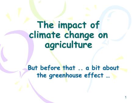 1 The impact of climate change on agriculture But before that.. a bit about the greenhouse effect …