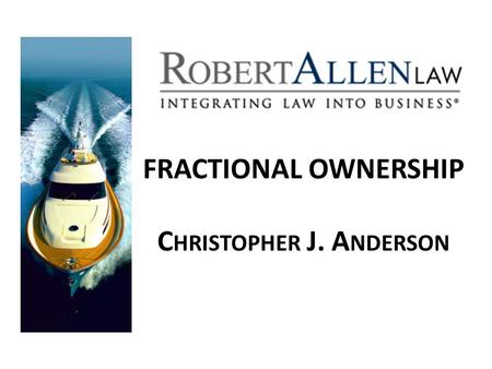 FRACTIONAL OWNERSHIP C HRISTOPHER J. A NDERSON. EXAMPLE OF BASIC STRUCTURE CORPORATE ENTITY (LLC or INC) OWNER 1 (25%) OWNER 2 (25%) OWNER 3 (25%) OWNER.