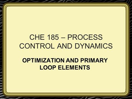 CHE 185 – PROCESS CONTROL AND DYNAMICS OPTIMIZATION AND PRIMARY LOOP ELEMENTS.