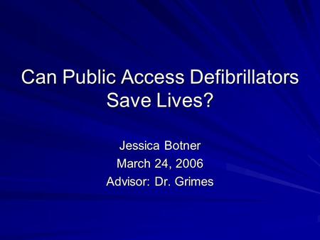 Can Public Access Defibrillators Save Lives? Jessica Botner March 24, 2006 Advisor: Dr. Grimes.