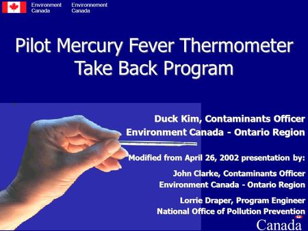 Pilot Mercury Fever Thermometer Take Back Program Duck Kim, Contaminants Officer Environment Canada - Ontario Region Modified from April 26, 2002 presentation.