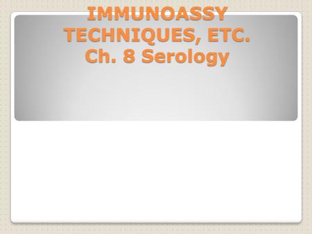 IMMUNOASSY TECHNIQUES, ETC. Ch. 8 Serology. For Review: Antigen: A substance which, when put into a body, stimulate the body to produce antibodies against.
