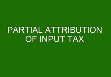 PARTIAL ATTRIBUTION OF INPUT TAX. 2 Principle The proportion of deductible VAT is determined for all the tax periods ending during a calendar year according.