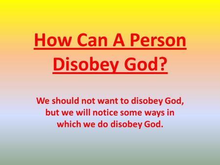 How Can A Person Disobey God? We should not want to disobey God, but we will notice some ways in which we do disobey God.