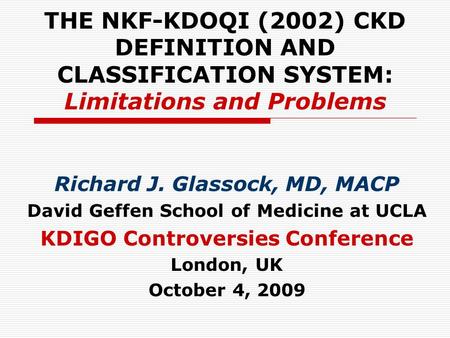 THE NKF-KDOQI (2002) CKD DEFINITION AND CLASSIFICATION SYSTEM: Limitations and Problems Richard J. Glassock, MD, MACP David Geffen School of Medicine at.