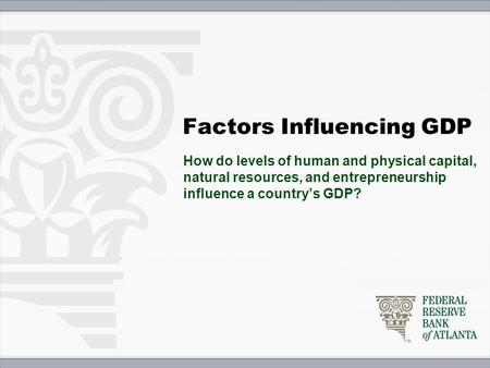 Factors Influencing GDP How do levels of human and physical capital, natural resources, and entrepreneurship influence a country’s GDP?