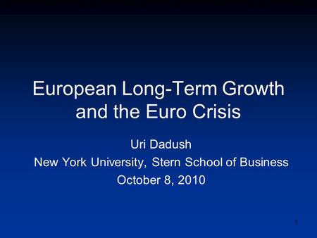 European Long-Term Growth and the Euro Crisis Uri Dadush New York University, Stern School of Business October 8, 2010 1.