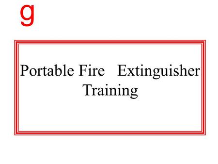 g Portable Fire Extinguisher Training Objective `Refresh our memories on the use and operation of the Ansul Fire Extinguisher. g.