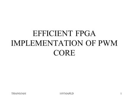 THANGJAM105/MAPLD1 EFFICIENT FPGA IMPLEMENTATION OF PWM CORE.