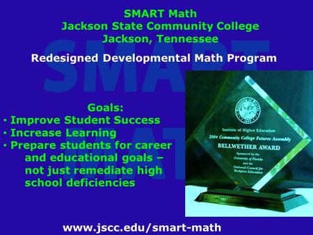 Www.jscc.edu/smart-math SMART Math Jackson State Community College Jackson, Tennessee Redesigned Developmental Math Program Goals: Improve Student Success.