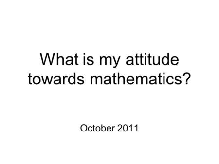 What is my attitude towards mathematics? October 2011.
