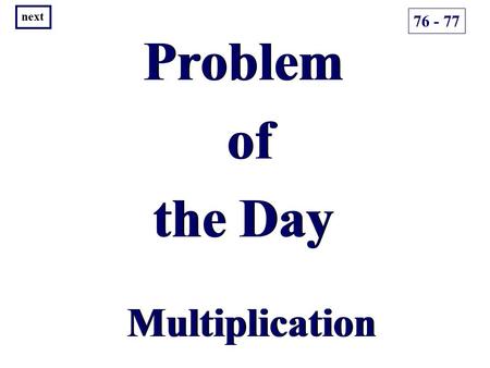 Problem of the Day Problem of the Day Multiplication 76 - 77 next.