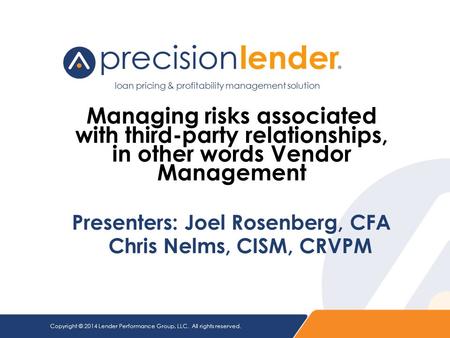 Copyright © 2014 Lender Performance Group, LLC. All rights reserved. Managing risks associated with third-party relationships, in other words Vendor Management.