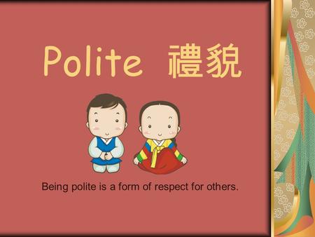 Polite 禮貌 Being polite is a form of respect for others.