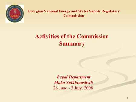 1 Georgian National Energy and Water Supply Regulatory Commission Activities of the Commission Summary Legal Department Maka Salkhinashvili 26 June - 3.