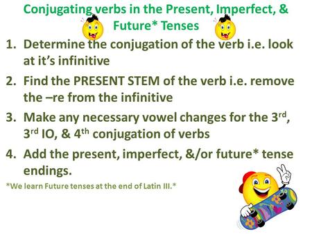Conjugating verbs in the Present, Imperfect, & Future* Tenses 1.Determine the conjugation of the verb i.e. look at it’s infinitive 2.Find the PRESENT STEM.