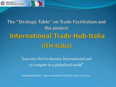 “ Just one click to become International and to compete in a globalized world ” Graziano Severini – Project Team Member “ITH-Italia” (Geneva 16-Feb-2012)