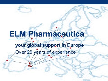 Your global support in Europe Over 20 years of experience ELM Pharmaceutica.