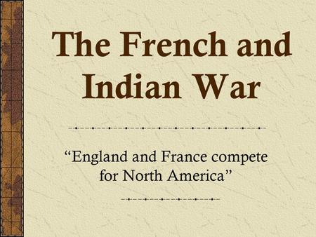 The French and Indian War “England and France compete for North America”