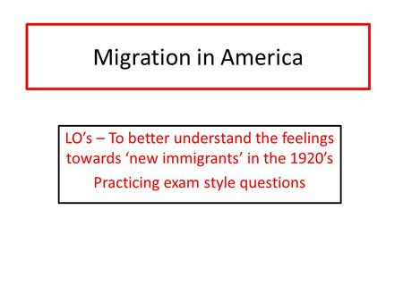 Migration in America LO’s – To better understand the feelings towards ‘new immigrants’ in the 1920’s Practicing exam style questions.