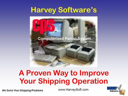 Harvey Software’s A Proven Way to Improve Your Shipping Operation www.HarveySoft.com We Solve Your Shipping Problems.
