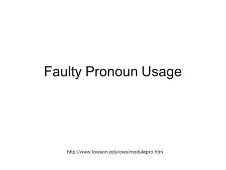 Faulty Pronoun Usage http://www.towson.edu/ows/modulepro.htm.