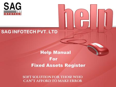 SAG INFOTECH PVT. LTD Help Manual For Fixed Assets Register SOFT SOLUTION FOR THOSE WHO CAN”T AFFORD TO MAKE ERROR.