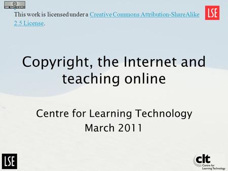 Copyright, the Internet and teaching online Centre for Learning Technology March 2011 This work is licensed under a Creative Commons Attribution-ShareAlike.